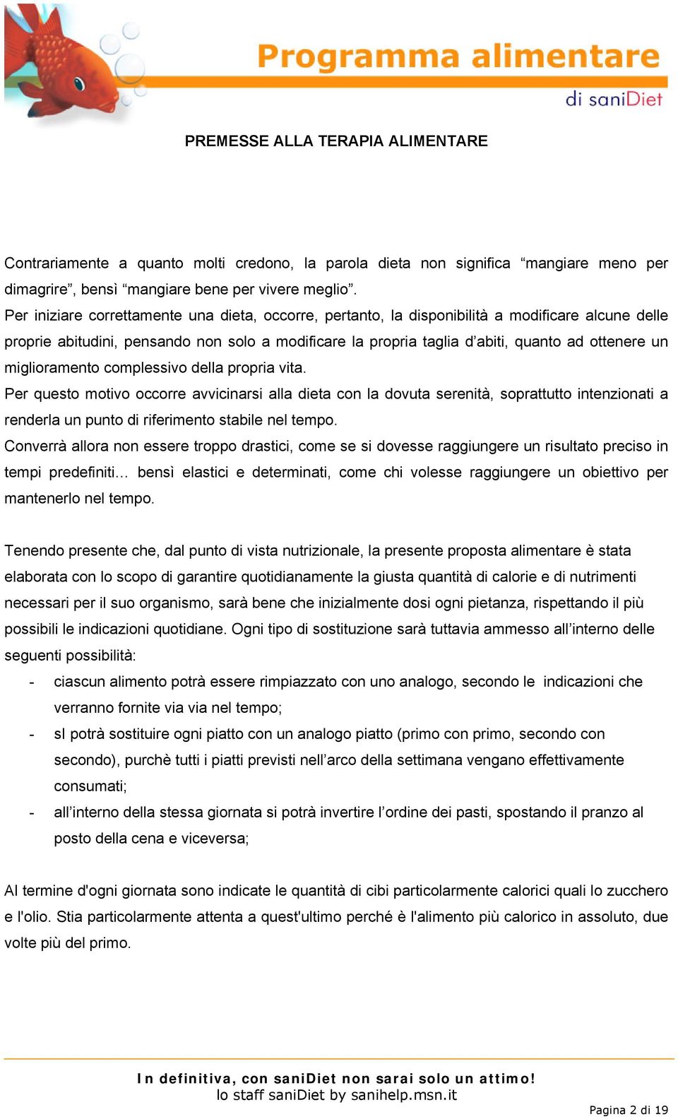 miglioramento complessivo della propria vita. Per questo motivo occorre avvicinarsi alla dieta con la dovuta serenità, soprattutto intenzionati a renderla un punto di riferimento stabile nel tempo.