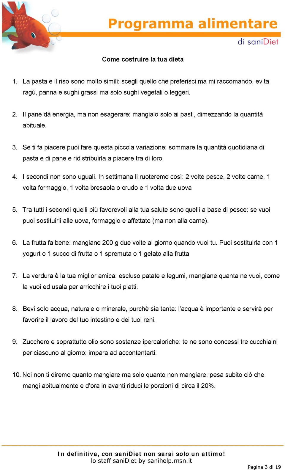 Se ti fa piacere puoi fare questa piccola variazione: sommare la quantità quotidiana di pasta e di pane e ridistribuirla a piacere tra di loro 4. I secondi non sono uguali.