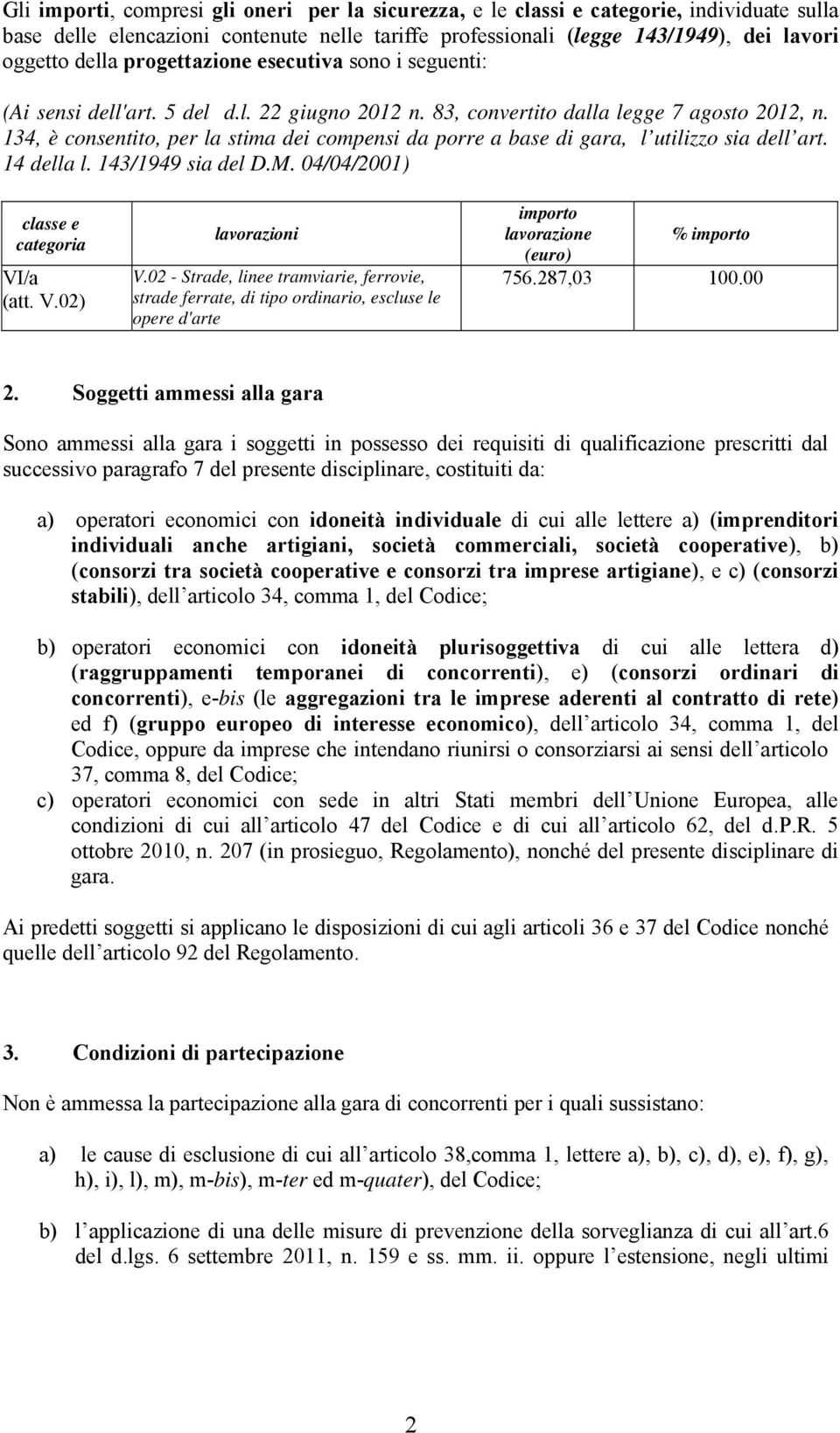 134, è consentito, per la stima dei compensi da porre a base di gara, l utilizzo sia dell art. 14 della l. 143/1949 sia del D.M. 04/04/2001) classe e categoria VI/a (att. V.02) lavorazioni V.