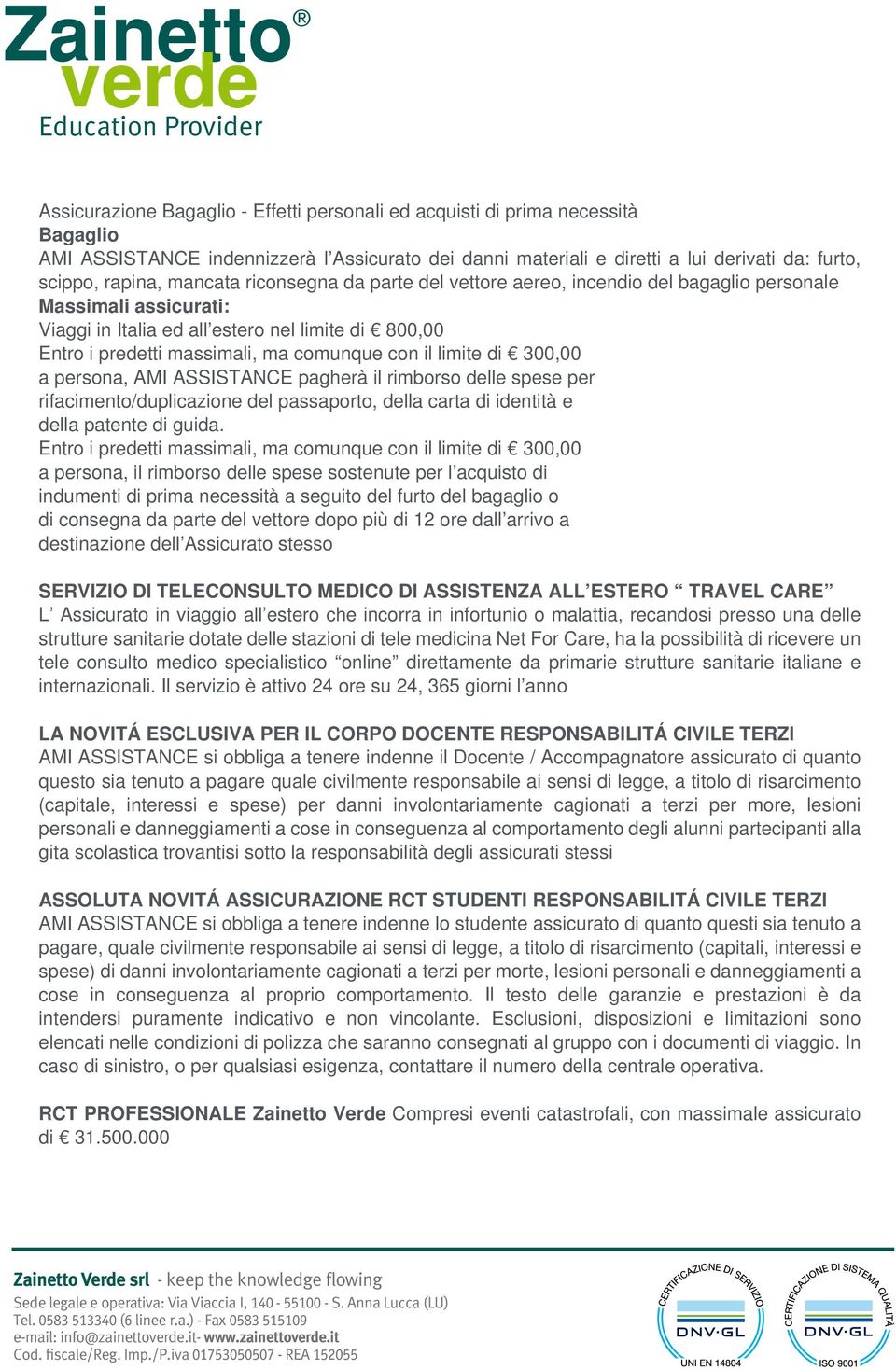 scippo, rapina, mancata riconsegna da parte del vettore aereo, incendio del bagaglio personale Massimali assicurati: Viaggi in Italia ed all estero nel limite di 800,00 Entro i predetti massimali, ma