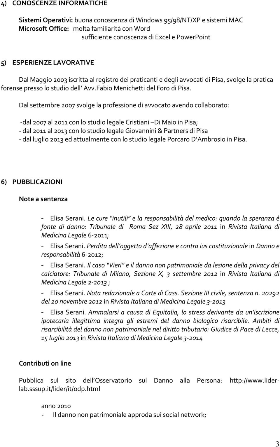 Dal settembre 2007 svolge la professione di avvocato avendo collaborato: -dal 2007 al 2011 con lo studio legale Cristiani Di Maio in Pisa; - dal 2011 al 2013 con lo studio legale Giovannini &