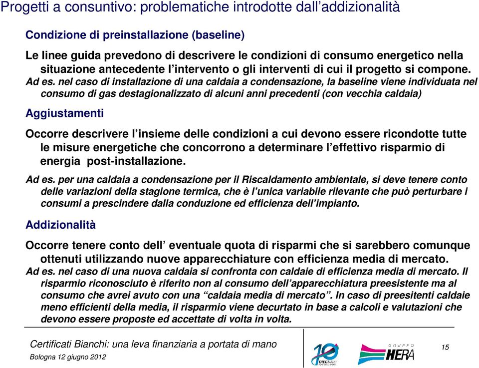 nel caso di installazione di una caldaia a condensazione, la baseline viene individuata nel consumo di gas destagionalizzato di alcuni anni precedenti (con vecchia caldaia) Aggiustamenti Occorre