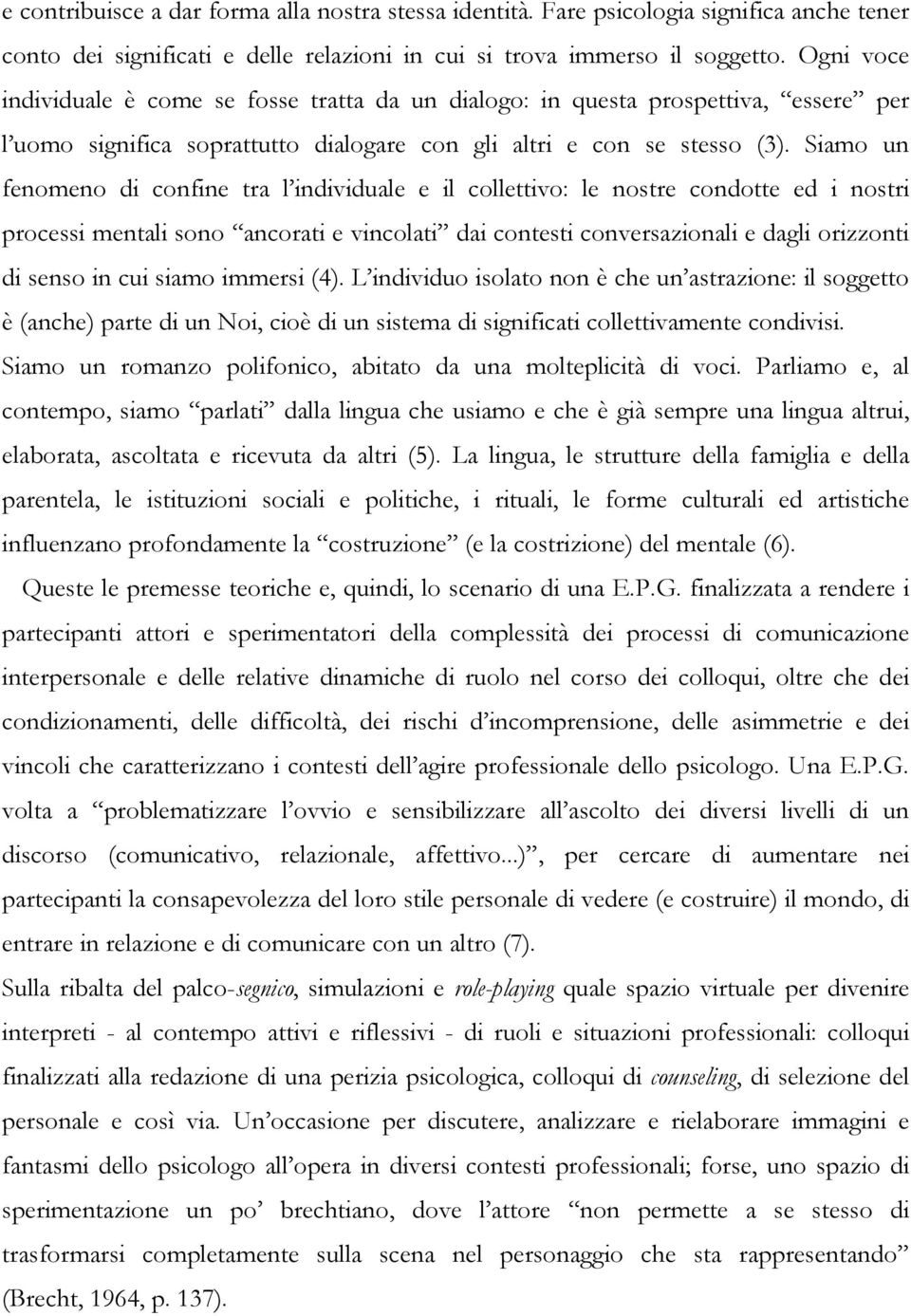 Siamo un fenomeno di confine tra l individuale e il collettivo: le nostre condotte ed i nostri processi mentali sono ancorati e vincolati dai contesti conversazionali e dagli orizzonti di senso in