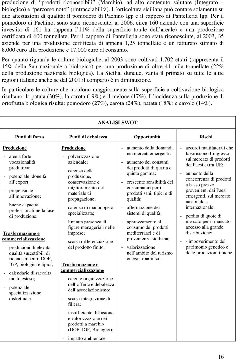 Per il pomodoro di Pachino, sono state riconosciute, al 2006, circa 160 aziende con una superficie investita di 161 ha (appena l 11% della superficie totale dell areale) e una produzione certificata