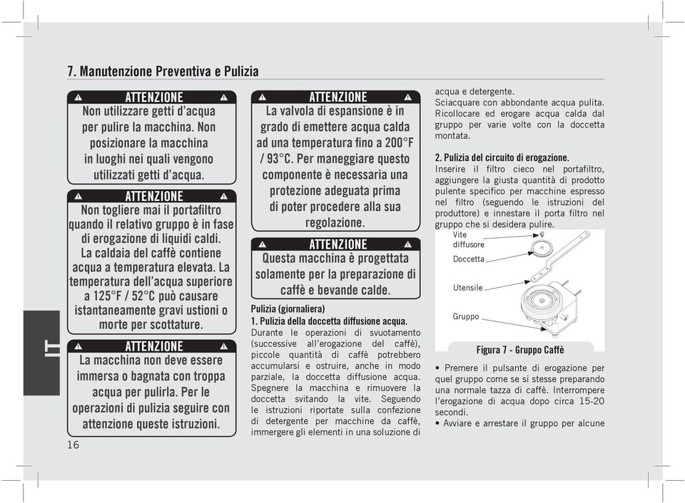 La temperatura dell acqua superiore a 125 F / 52 C può causare istantaneamente gravi ustioni o morte per scottature. La macchina non deve essere immersa o bagnata con troppa acqua per pulirla.