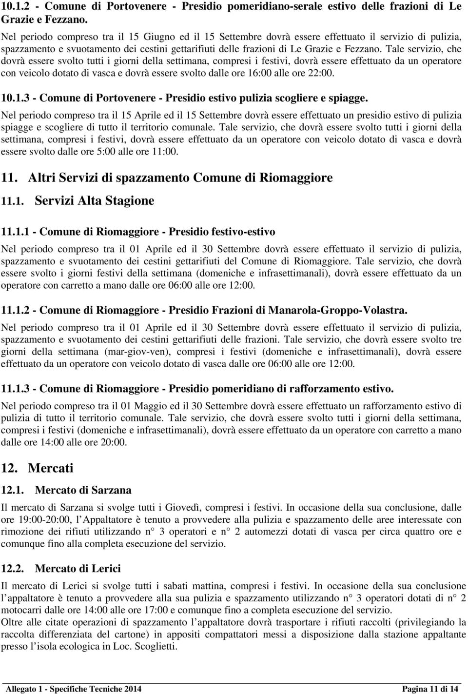 Tale servizio, che dovrà essere svolto tutti i giorni della settimana, compresi i festivi, dovrà essere effettuato da un operatore con veicolo dotato di vasca e dovrà essere svolto dalle ore 16:00