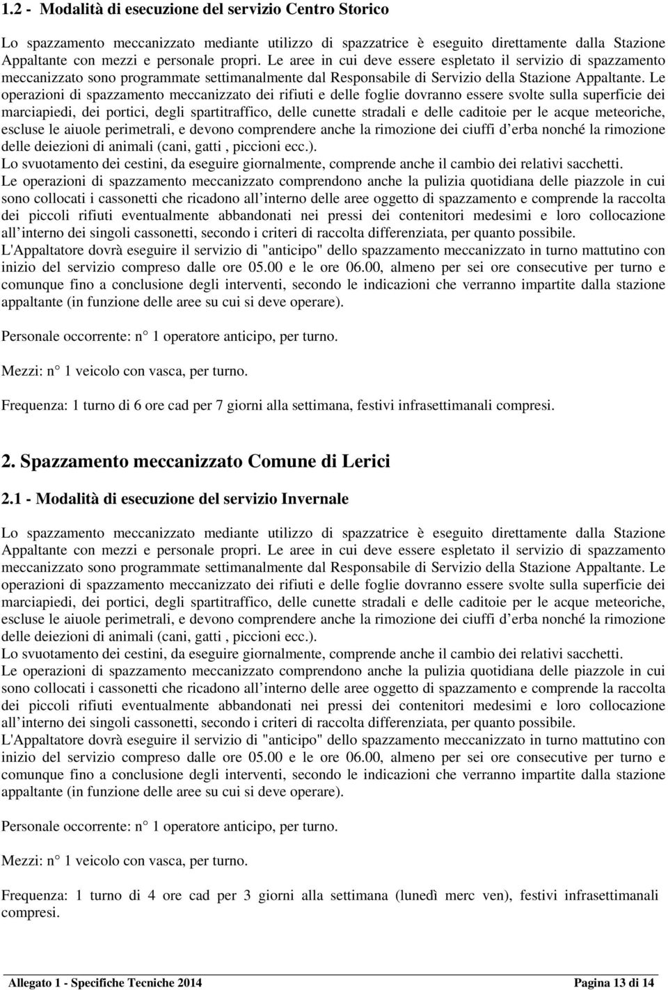 Le operazioni di spazzamento meccanizzato dei rifiuti e delle foglie dovranno essere svolte sulla superficie dei marciapiedi, dei portici, degli spartitraffico, delle cunette stradali e delle