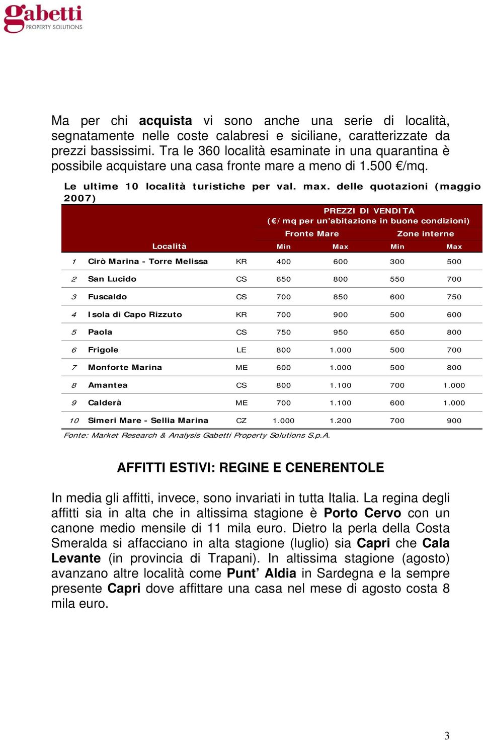 delle quotazioni (maggio 2007) PREZZI DI VENDITA ( /mq per un'abitazione in buone condizioni) Località Min Max Min Max 1 Cirò Marina - Torre Melissa KR 400 600 300 500 2 San Lucido CS 650 800 550 700