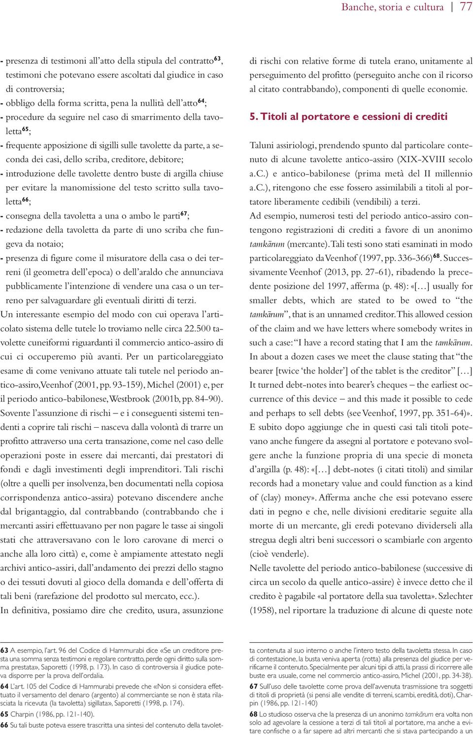 scriba, creditore, debitore; - introduzione delle tavolette dentro buste di argilla chiuse per evitare la manomissione del testo scritto sulla tavoletta 66 ; - consegna della tavoletta a una o ambo