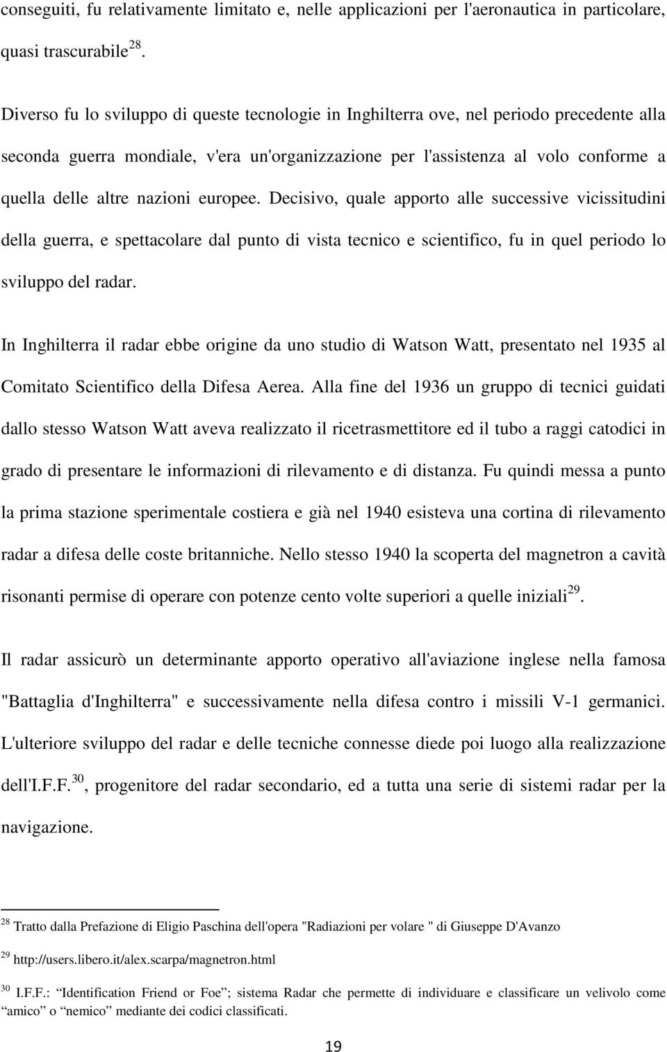 nazioni europee. Decisivo, quale apporto alle successive vicissitudini della guerra, e spettacolare dal punto di vista tecnico e scientifico, fu in quel periodo lo sviluppo del radar.