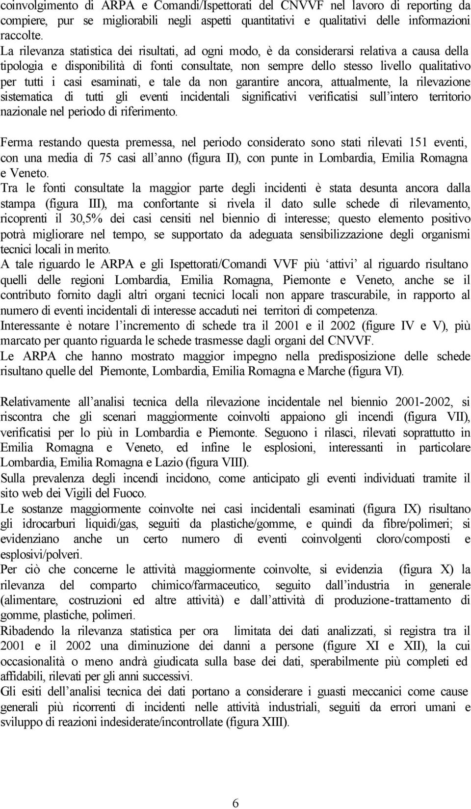 casi esaminati, e tale da non garantire ancora, attualmente, la rilevazione sistematica di tutti gli eventi incidentali significativi verificatisi sull intero territorio nazionale nel periodo di