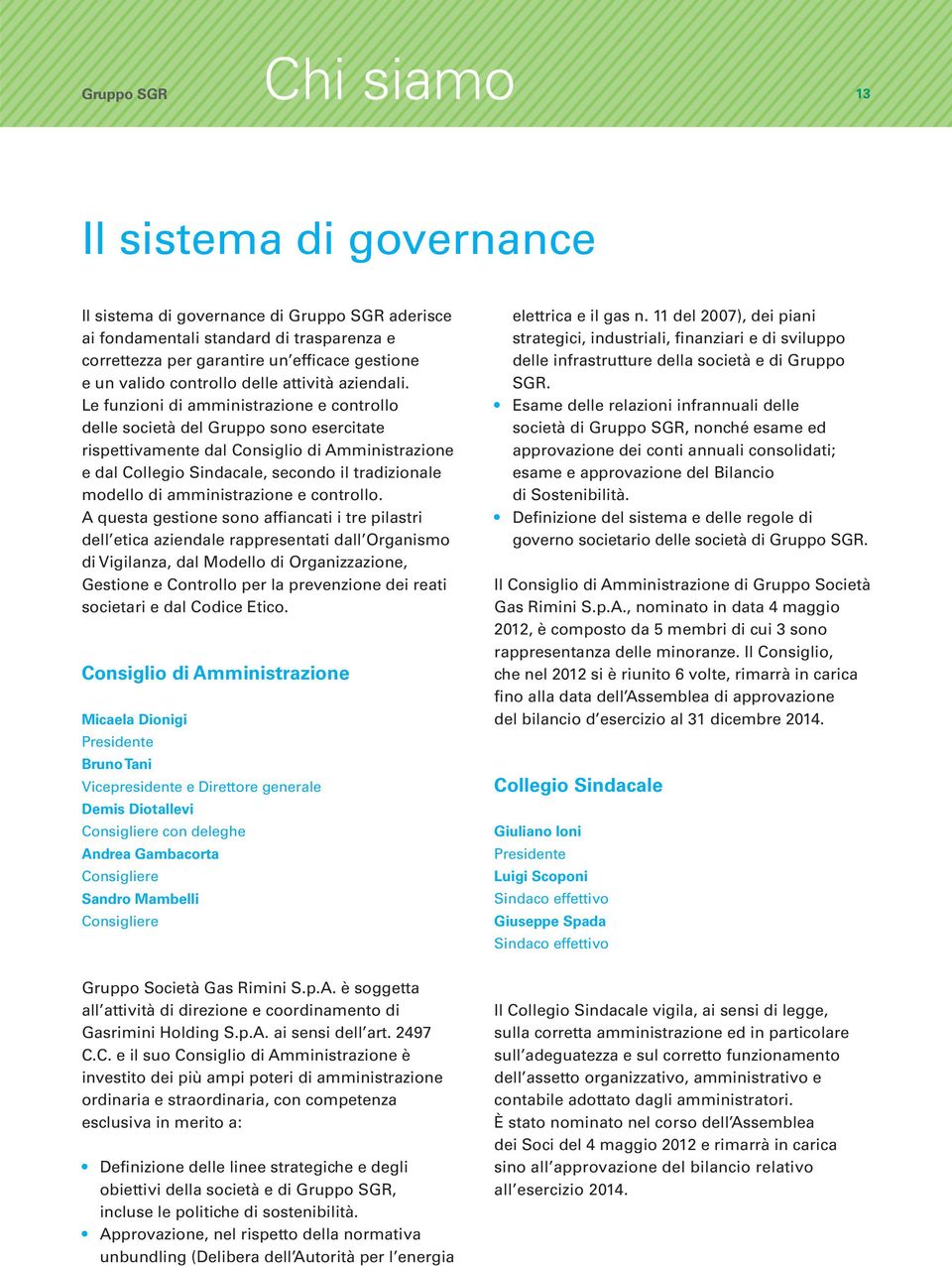 Le funzioni di amministrazione e controllo delle società del Gruppo sono esercitate rispettivamente dal Consiglio di Amministrazione e dal Collegio Sindacale, secondo il tradizionale modello di