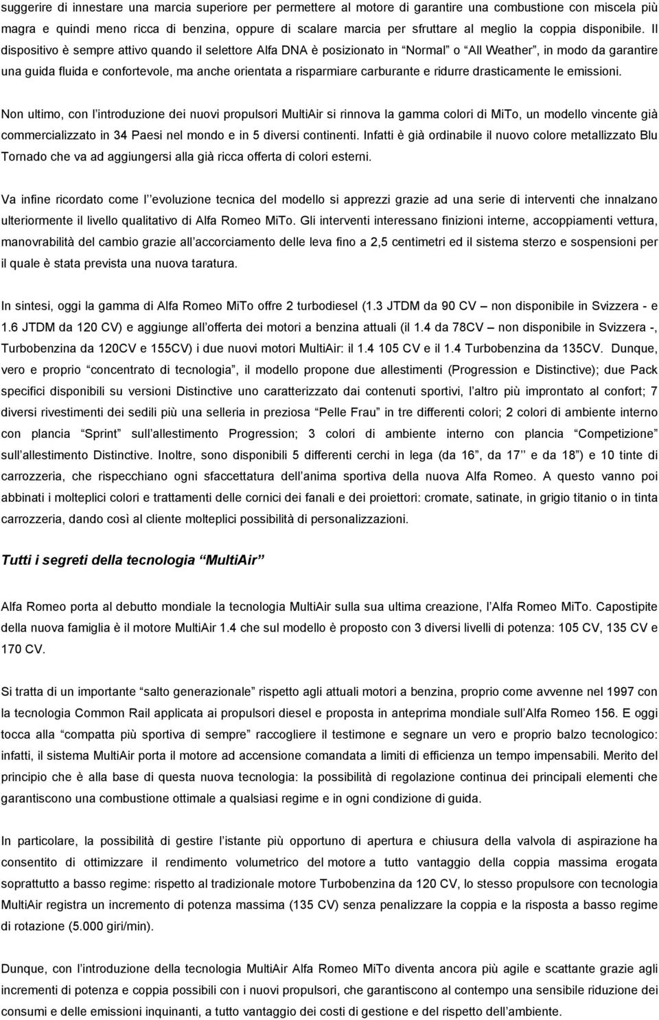 Il dispositivo è sempre attivo quando il selettore Alfa DNA è posizionato in Normal o All Weather, in modo da garantire una guida fluida e confortevole, ma anche orientata a risparmiare carburante e