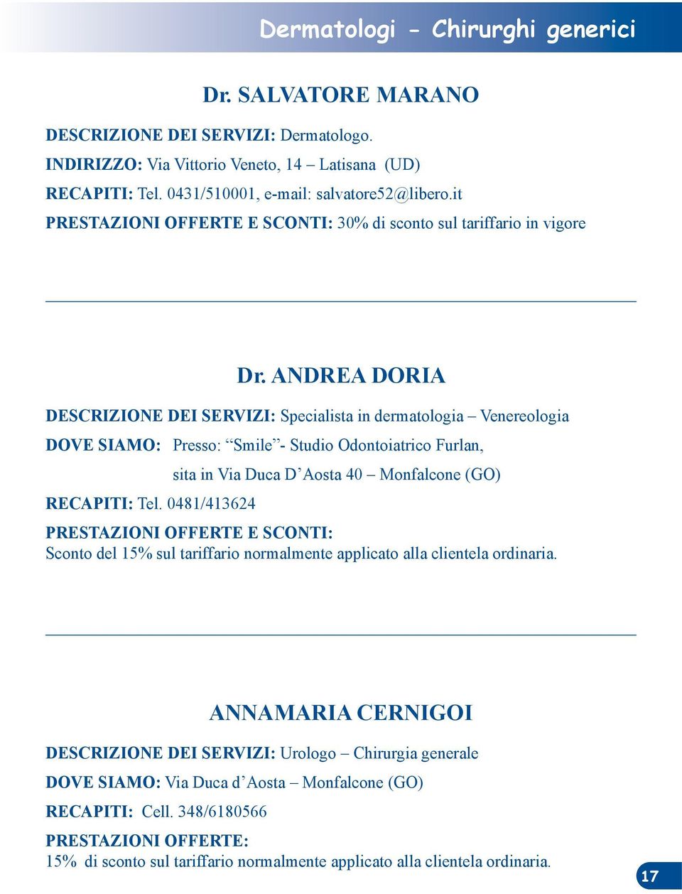 ANDREA DORIA DESCRIZIONE DEI SERVIZI: Specialista in dermatologia Venereologia DOVE SIAMO: Presso: Smile - Studio Odontoiatrico Furlan, sita in Via Duca D Aosta 40 Monfalcone (GO) RECAPITI: Tel.