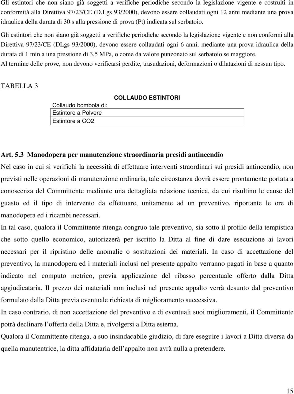 Gli estintori che non siano già soggetti a verifiche periodiche secondo la legislazione vigente e non conformi alla Direttiva 97/23/CE (DLgs 93/2000), devono essere collaudati ogni 6 anni, mediante