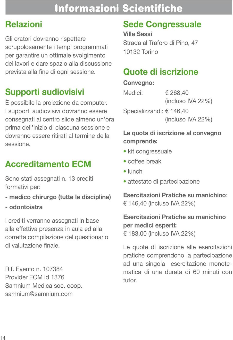 I supporti audiovisivi dovranno essere consegnati al centro slide almeno un ora prima dell inizio di ciascuna sessione e dovranno essere ritirati al termine della sessione.