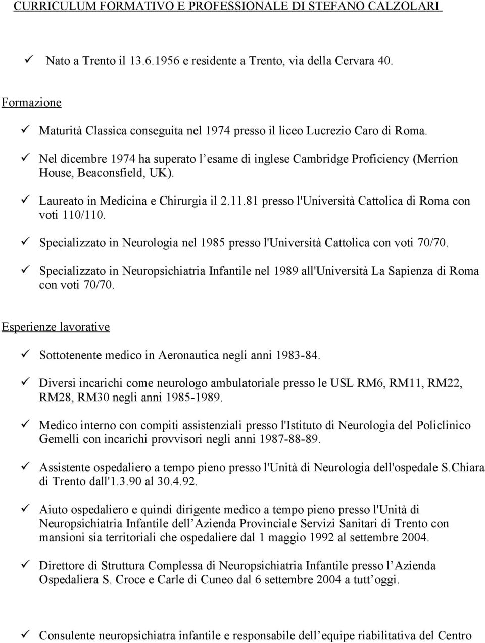 Laureato in Medicina e Chirurgia il 2.11.81 presso l'università Cattolica di Roma con voti 110/110. Specializzato in Neurologia nel 1985 presso l'università Cattolica con voti 70/70.