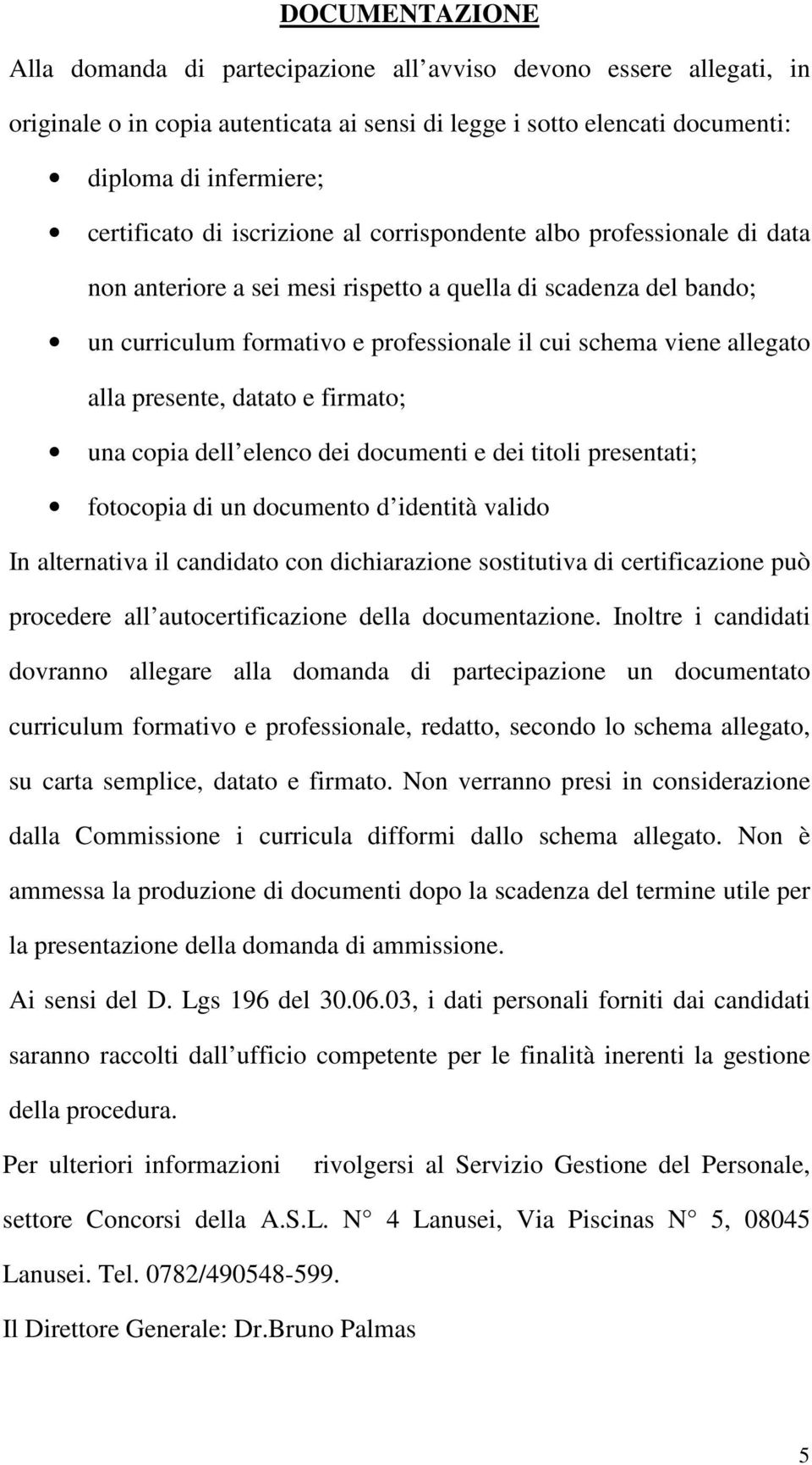 presente, datato e firmato; una copia dell elenco dei documenti e dei titoli presentati; fotocopia di un documento d identità valido In alternativa il candidato con dichiarazione sostitutiva di