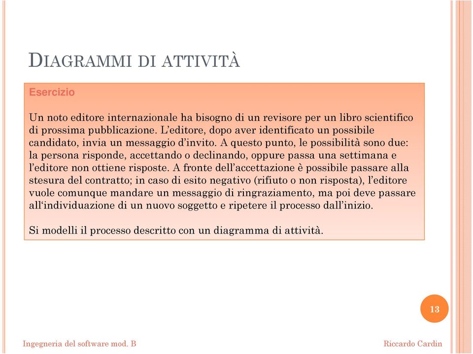 A questo punto, le possibilità sono due: la persona risponde, accettando o declinando, oppure passa una settimana e l editore non ottiene risposte.