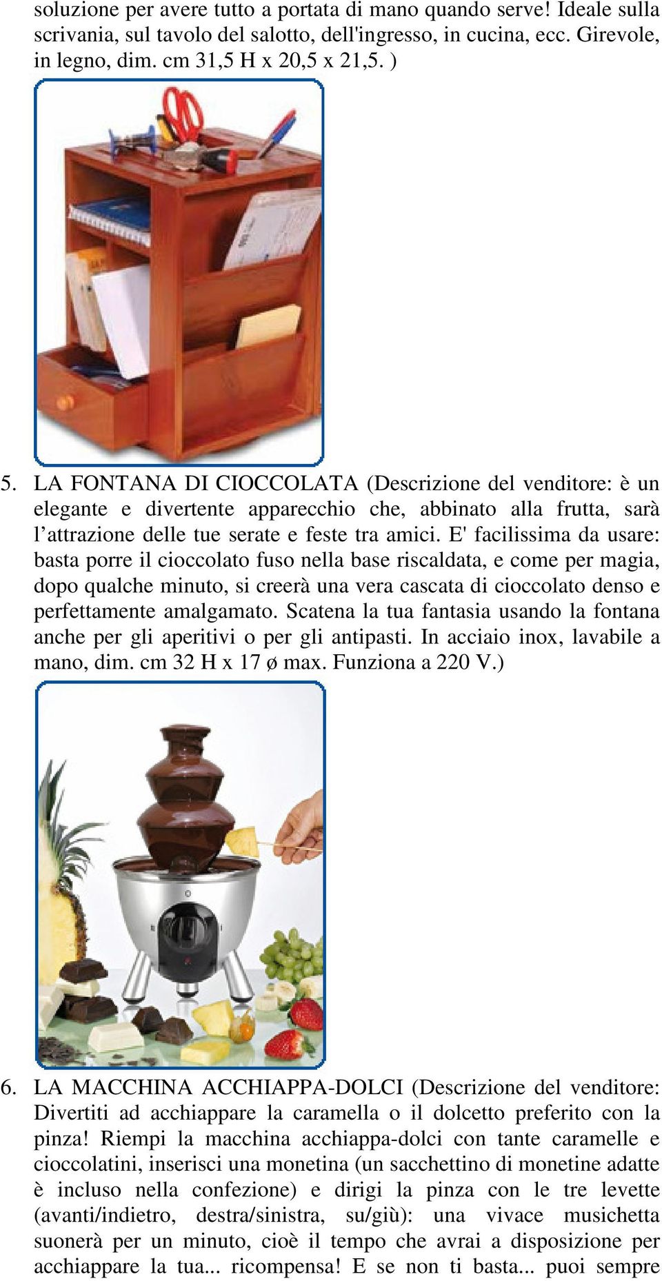 E' facilissima da usare: basta porre il cioccolato fuso nella base riscaldata, e come per magia, dopo qualche minuto, si creerà una vera cascata di cioccolato denso e perfettamente amalgamato.