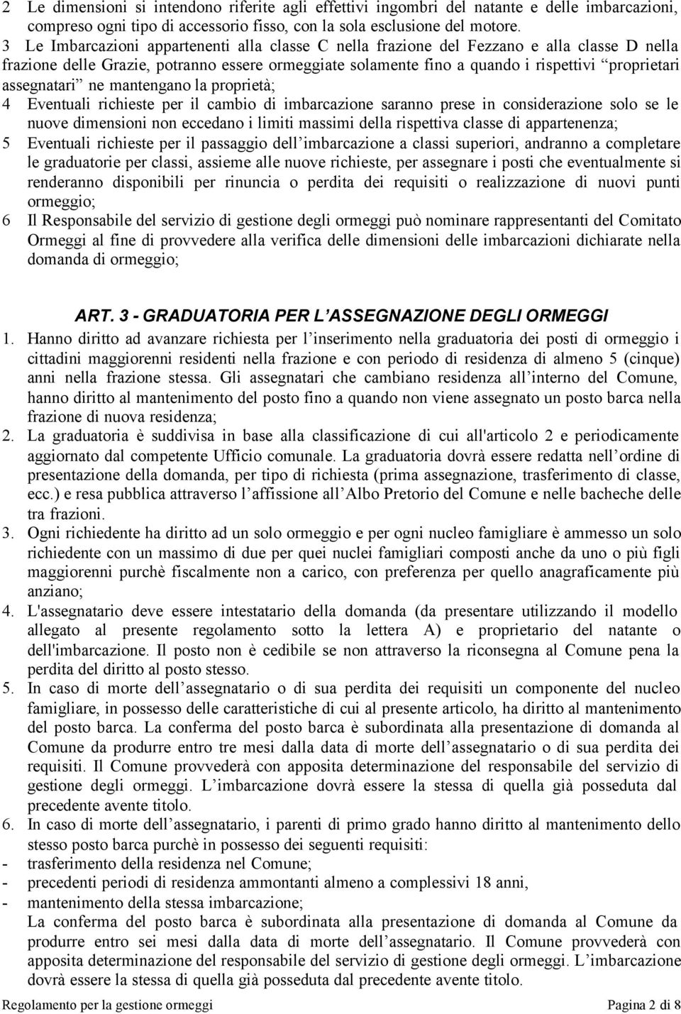 assegnatari ne mantengano la proprietà; 4 Eventuali richieste per il cambio di imbarcazione saranno prese in considerazione solo se le nuove dimensioni non eccedano i limiti massimi della rispettiva