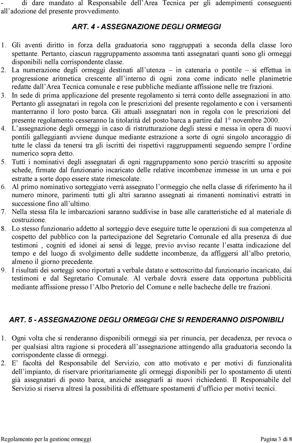 Pertanto, ciascun raggruppamento assomma tanti assegnatari quanti sono gli ormeggi disponibili nella corrispondente classe. 2.