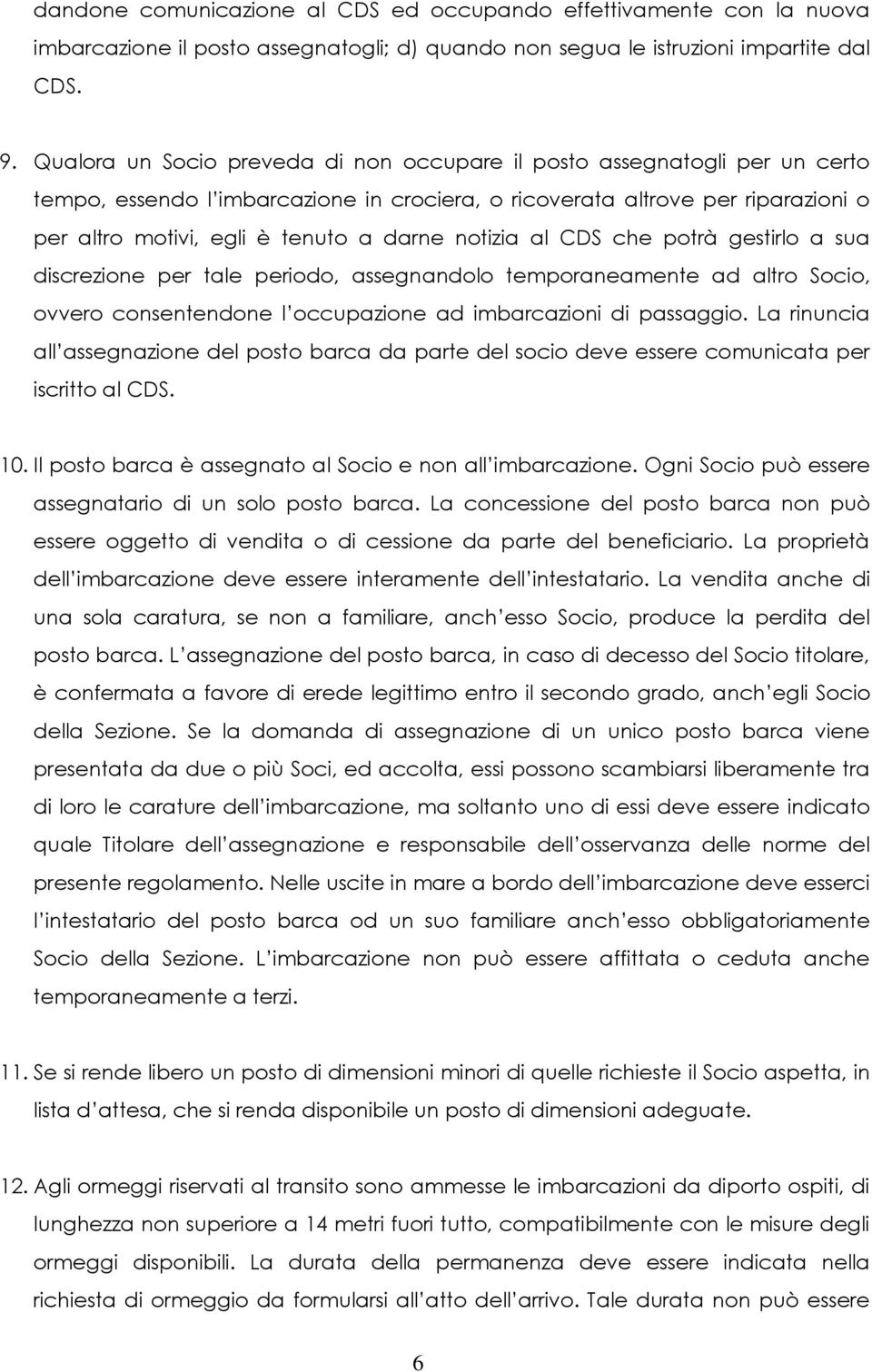 notizia al CDS che potrà gestirlo a sua discrezione per tale periodo, assegnandolo temporaneamente ad altro Socio, ovvero consentendone l occupazione ad imbarcazioni di passaggio.