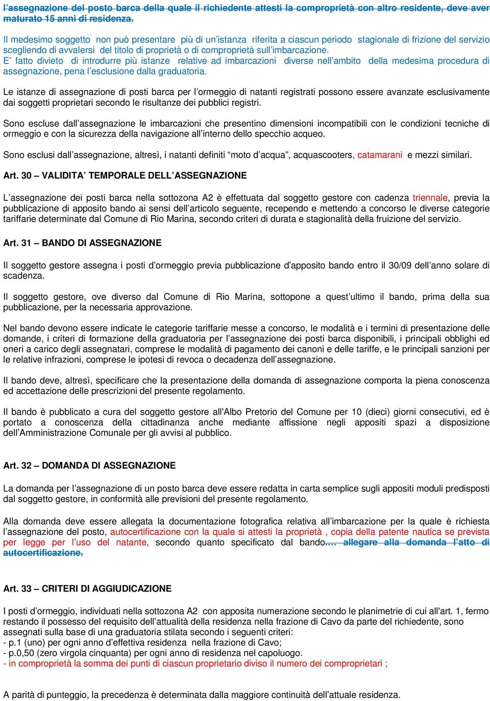 imbarcazione. E fatto divieto di introdurre più istanze relative ad imbarcazioni diverse nell ambito della medesima procedura di assegnazione, pena l esclusione dalla graduatoria.