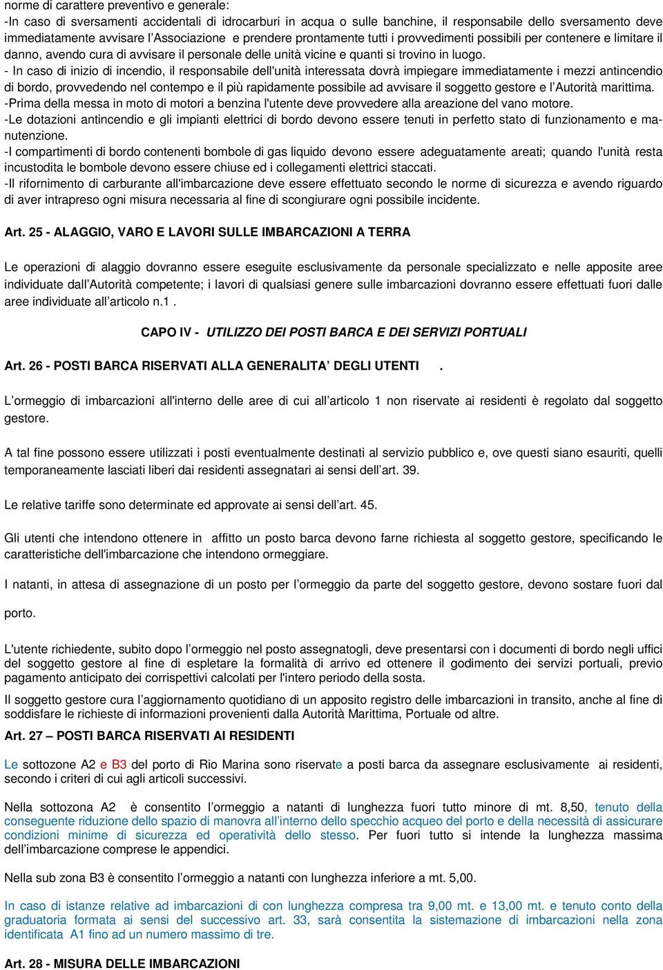 - In caso di inizio di incendio, il responsabile dell'unità interessata dovrà impiegare immediatamente i mezzi antincendio di bordo, provvedendo nel contempo e il più rapidamente possibile ad