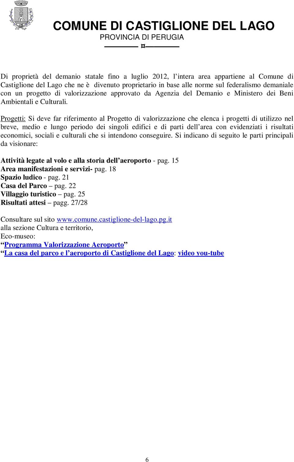 Progetti: Si deve far riferimento al Progetto di valorizzazione che elenca i progetti di utilizzo nel breve, medio e lungo periodo dei singoli edifici e di parti dell area con evidenziati i risultati