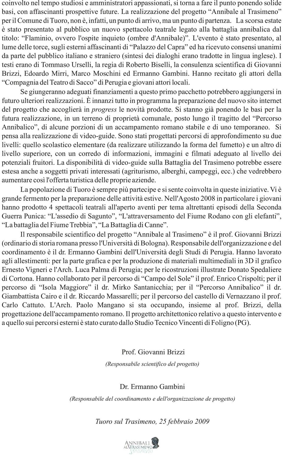 La scorsa estate è stato presentato al pubblico un nuovo spettacolo teatrale legato alla battaglia annibalica dal titolo: Flaminio, ovvero l'ospite inquieto (ombre d'annibale).