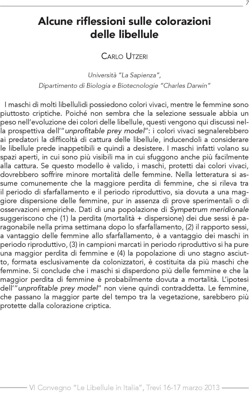 Poiché non sembra che la selezione sessuale abbia un peso nell evoluzione dei colori delle libellule, questi vengono qui discussi nella prospettiva dell unprofitable prey model : i colori vivaci