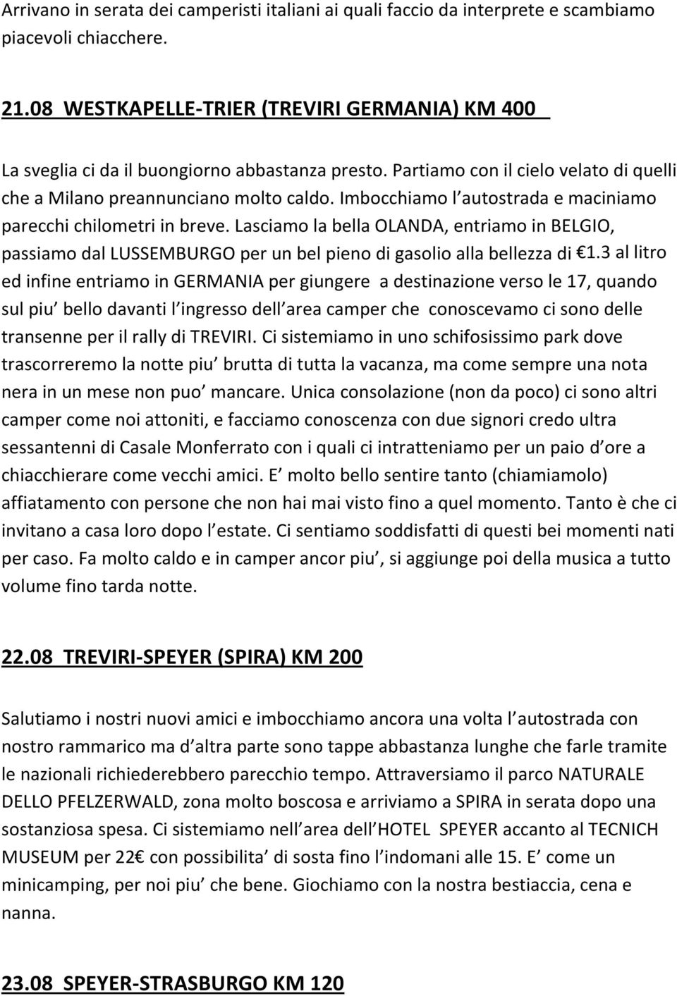 Imbocchiamo l autostrada e maciniamo parecchi chilometri in breve. Lasciamo la bella OLANDA, entriamo in BELGIO, passiamo dal LUSSEMBURGO per un bel pieno di gasolio alla bellezza di 1.