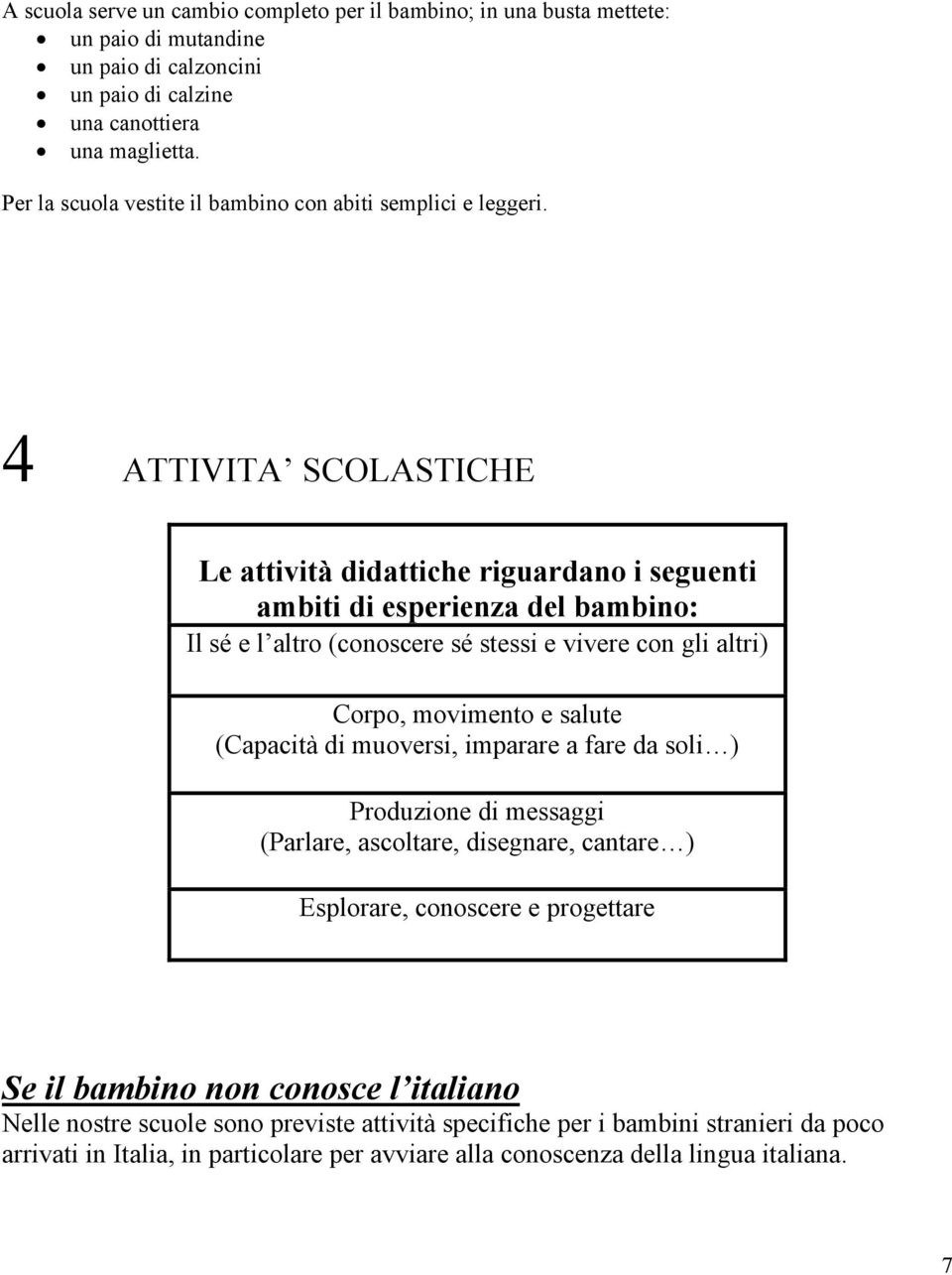 4 ATTIVITA SCOLASTICHE Le attività didattiche riguardano i seguenti ambiti di esperienza del bambino: Il sé e l altro (conoscere sé stessi e vivere con gli altri) Corpo, movimento e salute