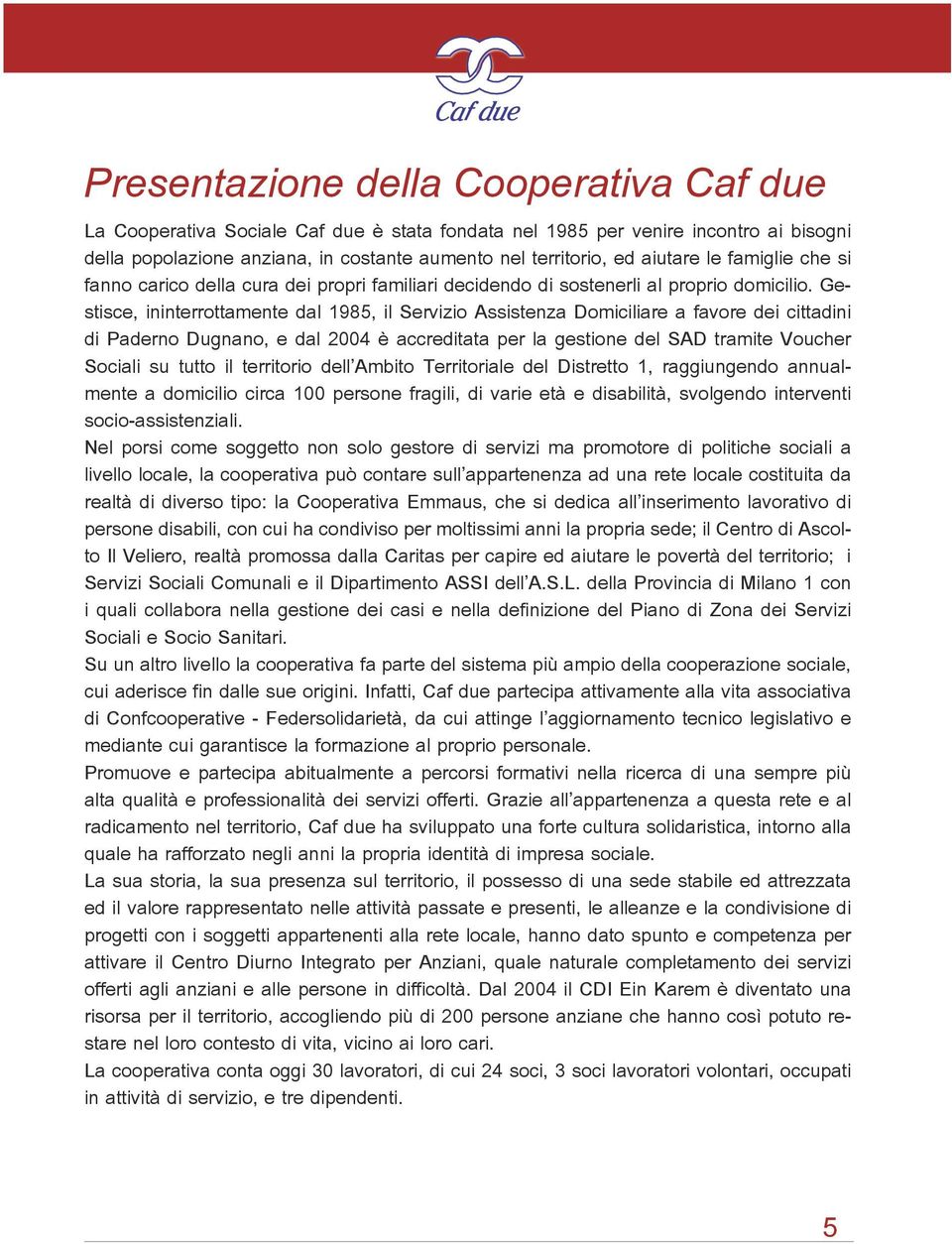 Gestisce, ininterrottamente dal 1985, il Servizio Assistenza Domiciliare a favore dei cittadini di Paderno Dugnano, e dal 2004 è accreditata per la gestione del SAD tramite Voucher Sociali su tutto