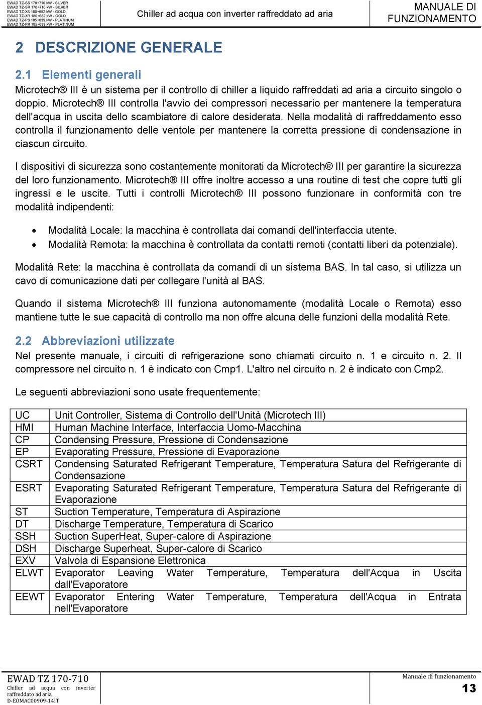 Nella modalità di raffreddamento esso controlla il funzionamento delle ventole per mantenere la corretta pressione di condensazione in ciascun circuito.