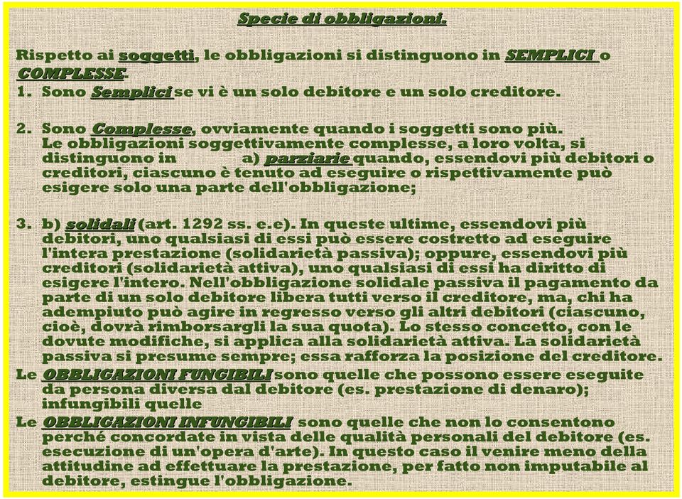 Le obbligazioni soggettivamente complesse, a loro volta, si distinguono in a) parziarie quando, essendovi più debitori o creditori, ciascuno è tenuto ad eseguire o rispettivamente può esigere solo