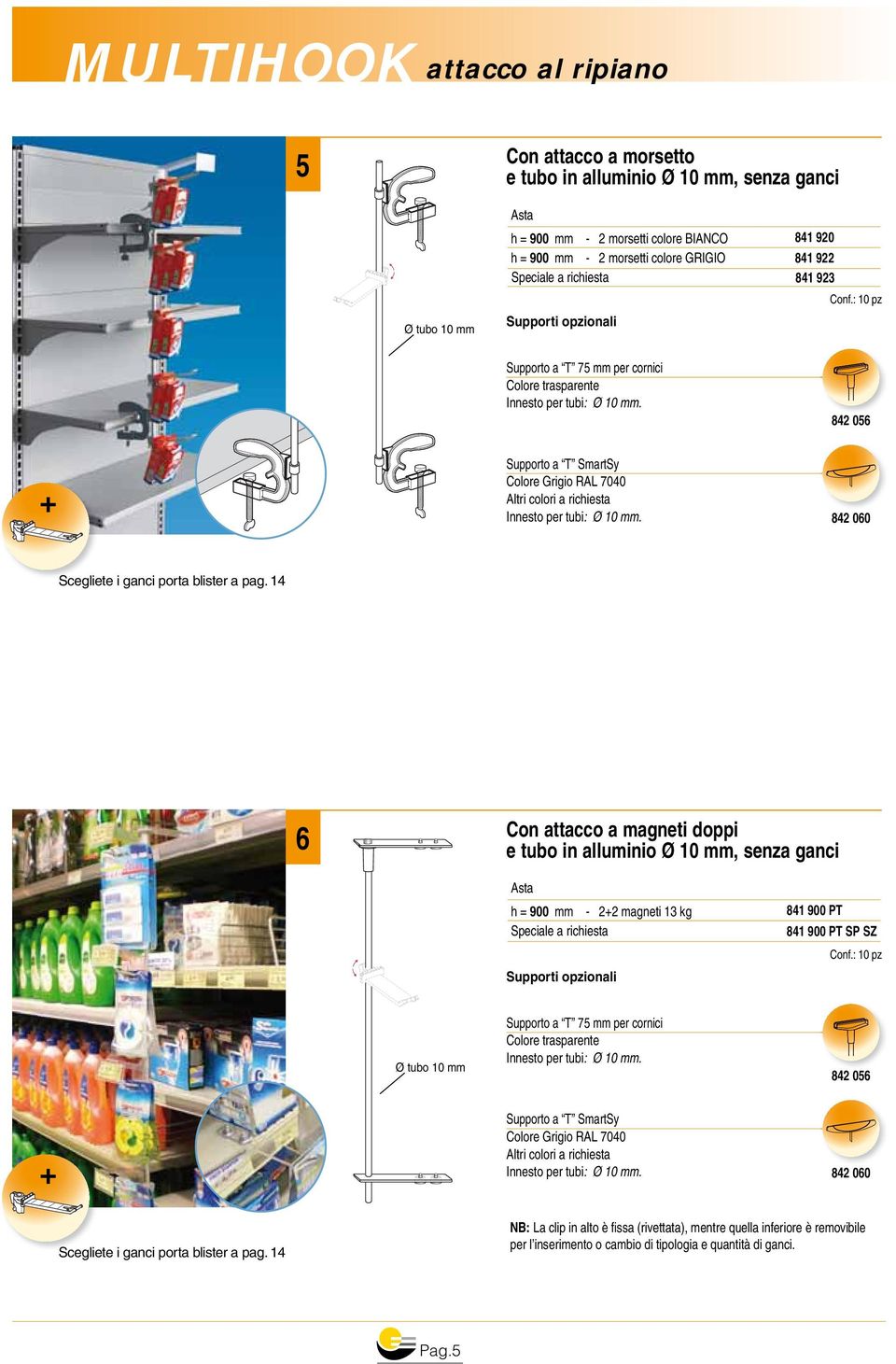 : 10 pz 842 056 Colore Grigio RAL 7040 Altri colori a richiesta 842 060 6 Con attacco a magneti doppi e tubo in alluminio Ø 10 mm, senza ganci Asta h = 900