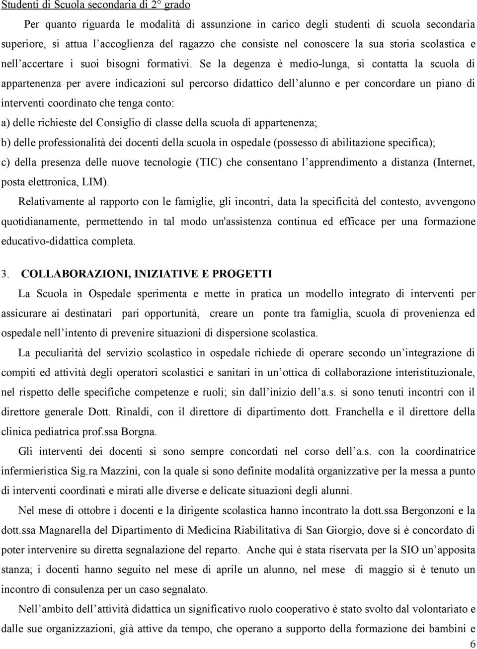 Se la degenza è medio-lunga, si contatta la scuola di appartenenza per avere indicazioni sul percorso didattico dell alunno e per concordare un piano di interventi coordinato che tenga conto: a)