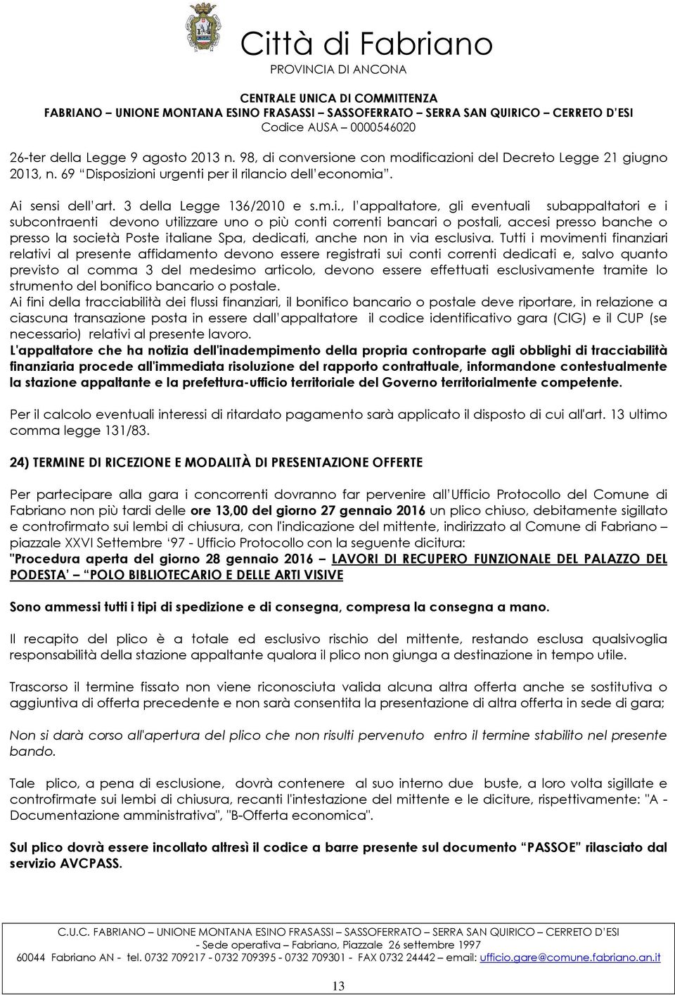 , l appaltatore, gli eventuali subappaltatori e i subcontraenti devono utilizzare uno o più conti correnti bancari o postali, accesi presso banche o presso la società Poste italiane Spa, dedicati,