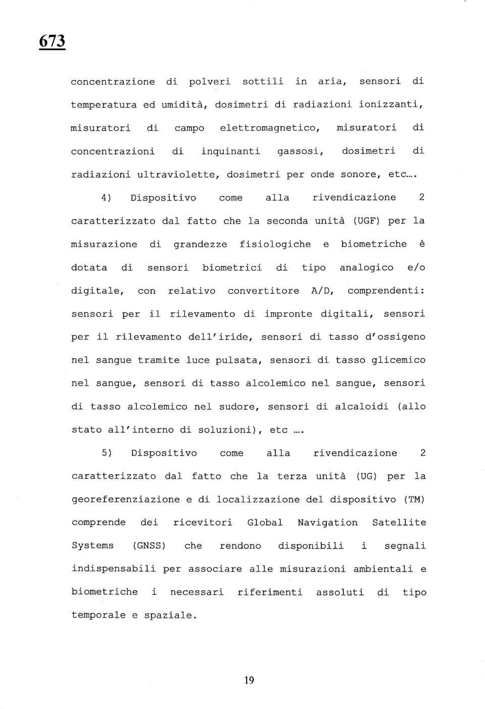 .. 4) Dispositivo come alla rivendicazione 2 caratterizzato dal fatto che la seconda unità (UGF) per la misurazione di grandezze fisiologiche e biometriche è dotata di sensori biometrici di tipo