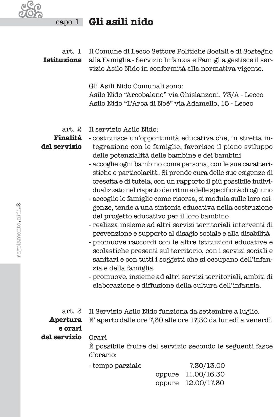 Gli Asili Nido Comunali sono: Asilo Nido Arcobaleno via Ghislanzoni, 73/A - Lecco Asilo Nido L Arca di Noè via Adamello, 15 - Lecco regolamento.nidi.2 art.