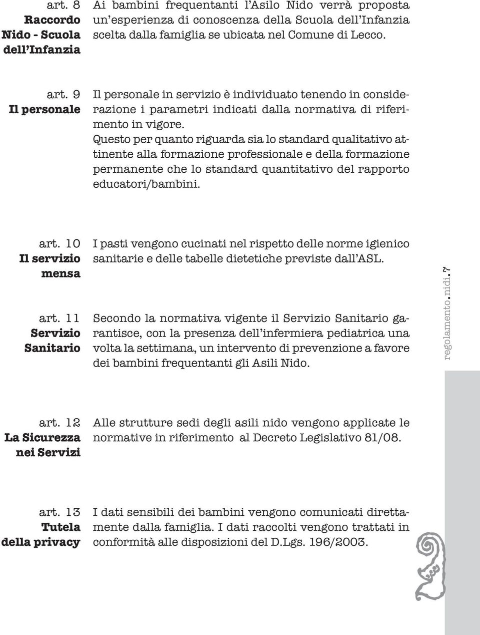 Questo per quanto riguarda sia lo standard qualitativo attinente alla formazione professionale e della formazione permanente che lo standard quantitativo del rapporto educatori/bambini. art.