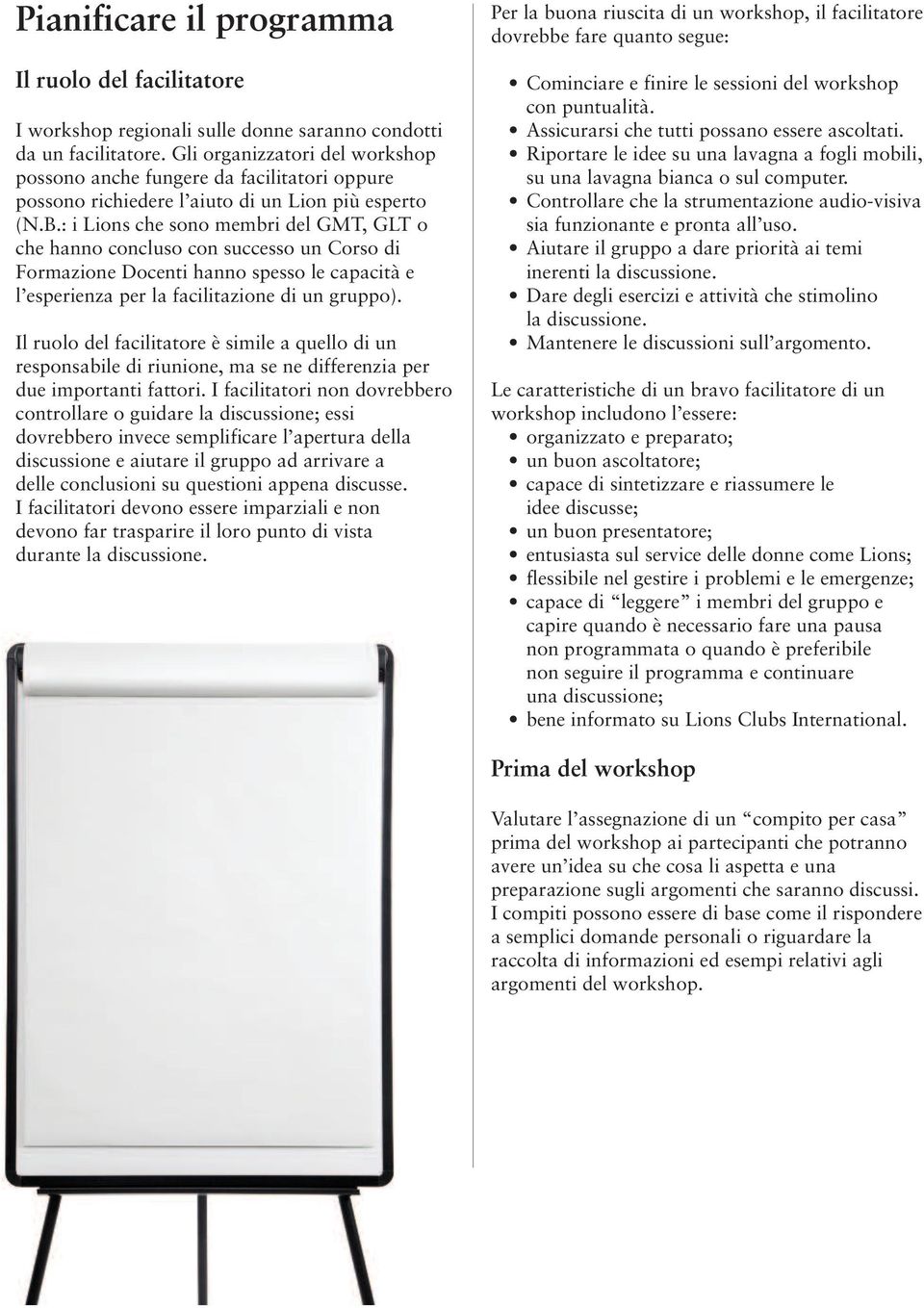 : i Lions che sono membri del GMT, GLT o che hanno concluso con successo un Corso di Formazione Docenti hanno spesso le capacità e l esperienza per la facilitazione di un gruppo).