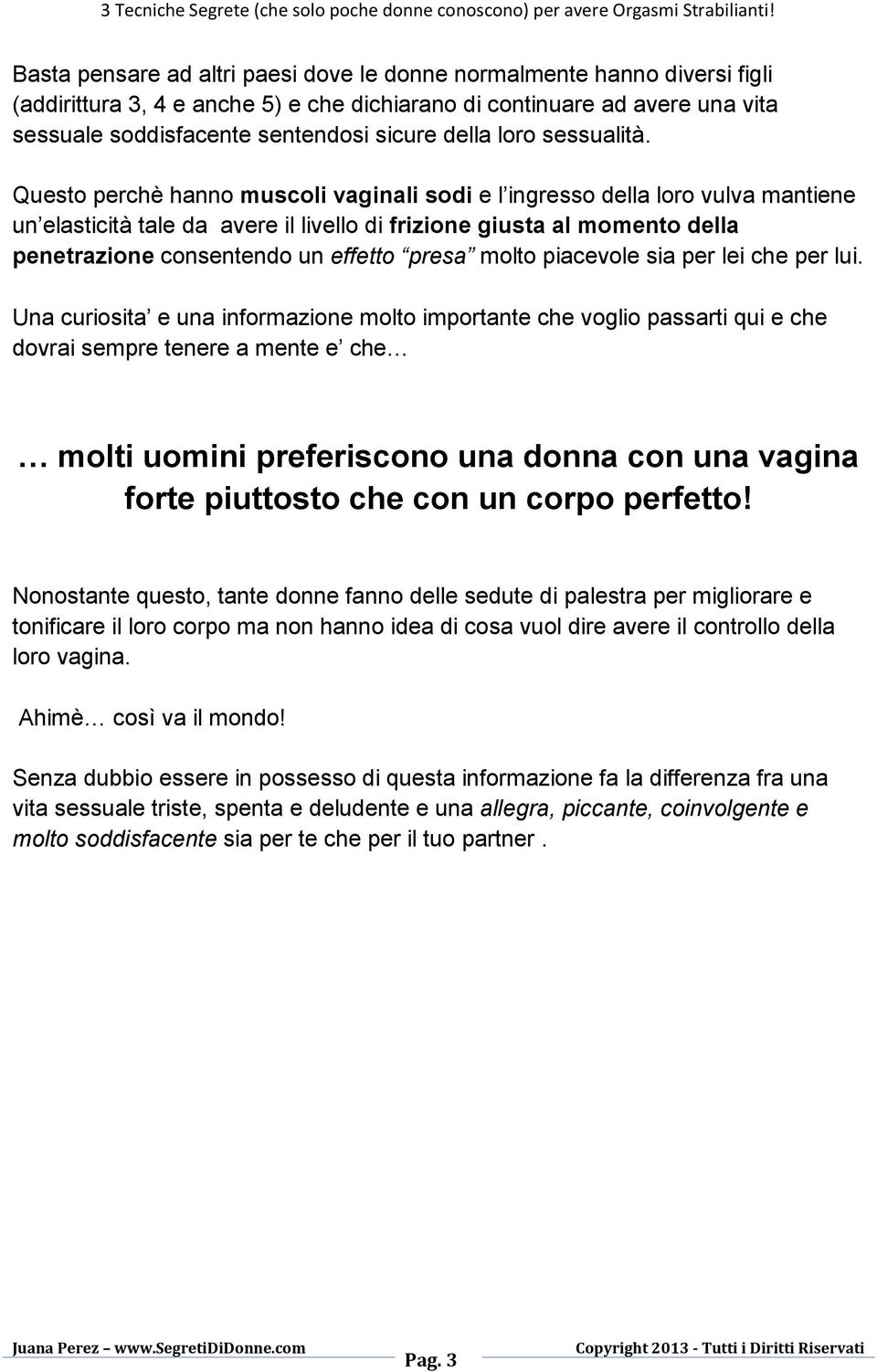 Questo perchè hanno muscoli vaginali sodi e l ingresso della loro vulva mantiene un elasticità tale da avere il livello di frizione giusta al momento della penetrazione consentendo un effetto presa