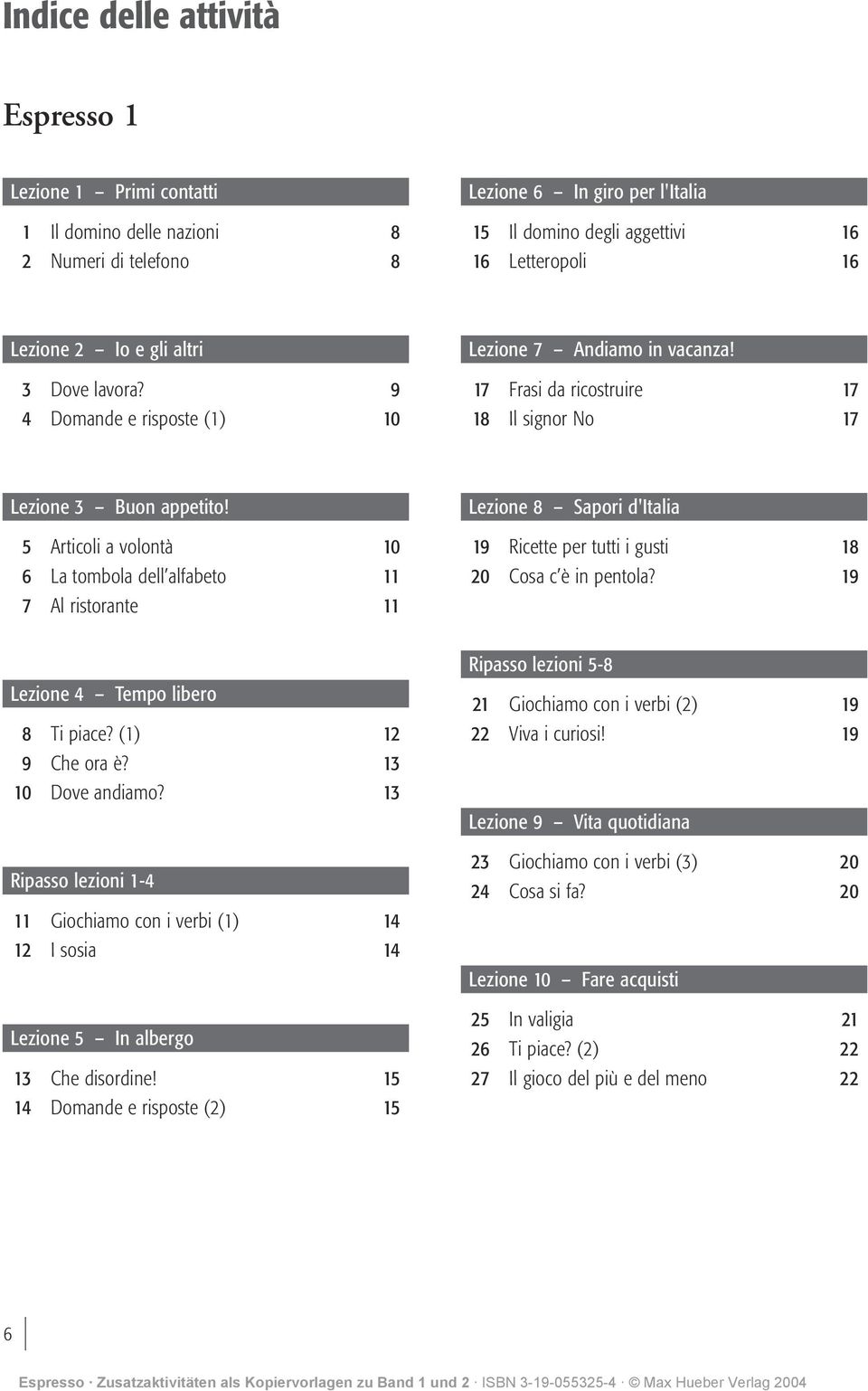 5 Articoi a voontà 10 6 La tomboa de afabeto 11 7 A ristorante 11 Lezione 8 Sapori d'itaia 19 Ricette per tutti i gusti 18 20 Cosa c è in pentoa? 19 Lezione 4 Tempo ibero 8 Ti piace?