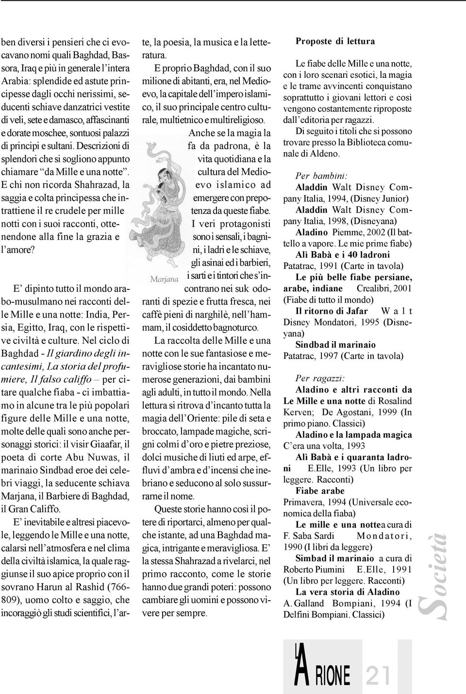 E chi non ricorda Shahrazad, la saggia e colta principessa che intrattiene il re crudele per mille notti con i suoi racconti, ottenendone alla fine la grazia e l amore?