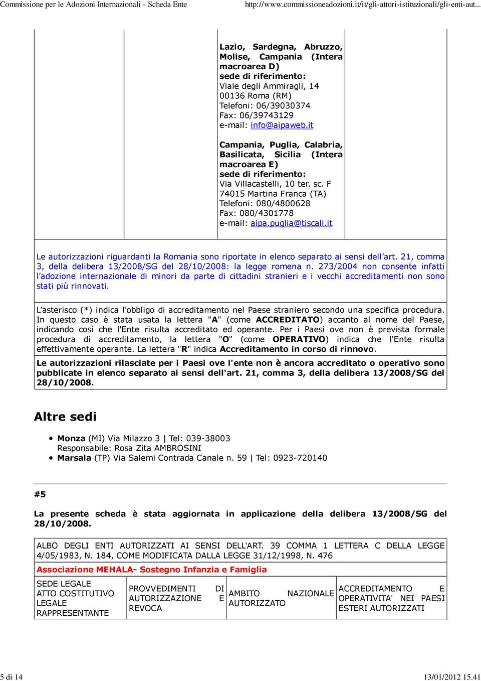 it Le autorizzazioni riguardanti la Romania sono riportate in elenco separato ai sensi dell art. 21, comma 3, della delibera 13/2008/SG del 28/10/2008: la legge romena n.