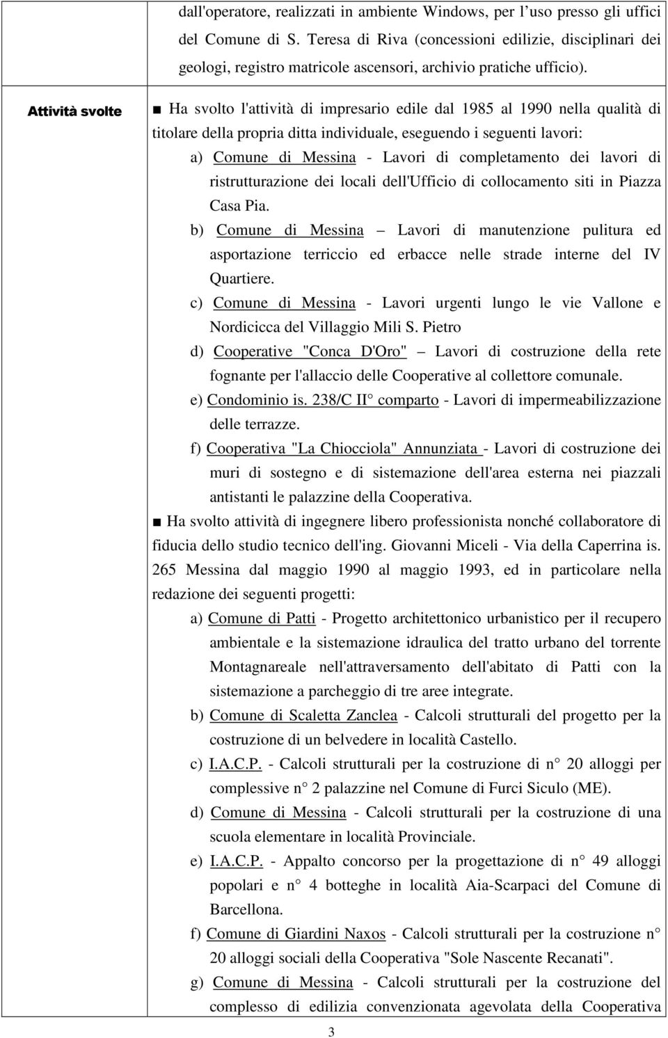 Attività svolte Ha svolto l'attività di impresario edile dal 1985 al 1990 nella qualità di titolare della propria ditta individuale, eseguendo i seguenti lavori: a) Comune di Messina - Lavori di