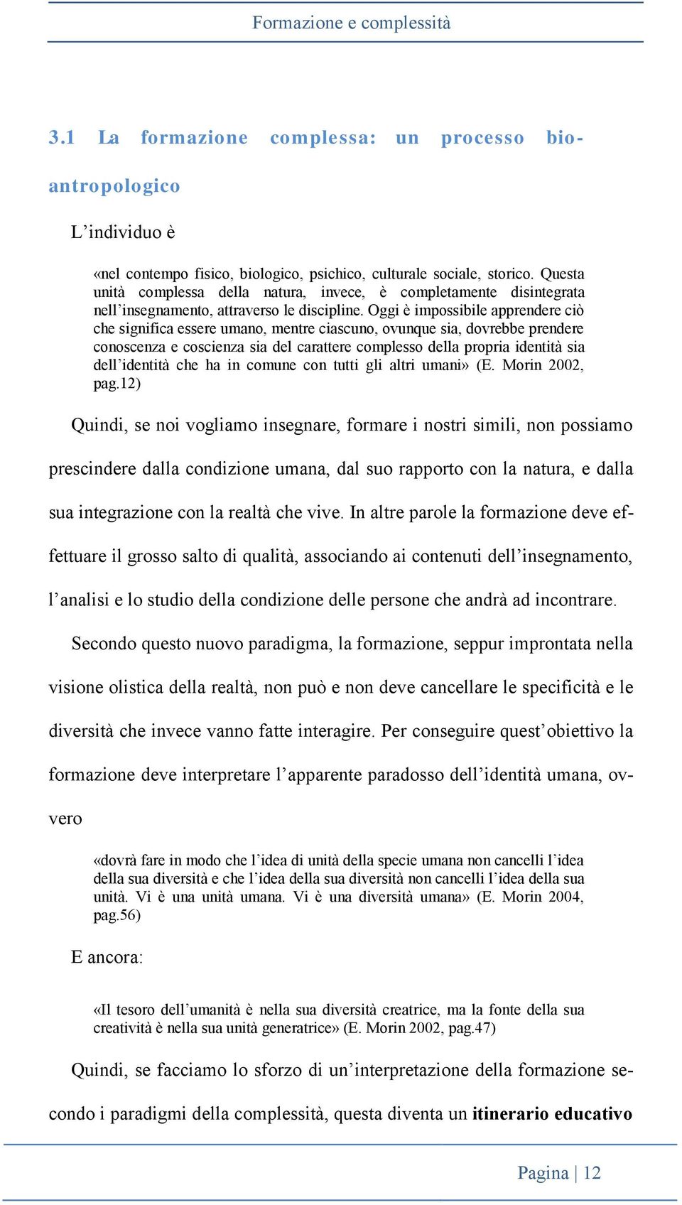 Oggi è impossibile apprendere ciò che significa essere umano, mentre ciascuno, ovunque sia, dovrebbe prendere conoscenza e coscienza sia del carattere complesso della propria identità sia dell